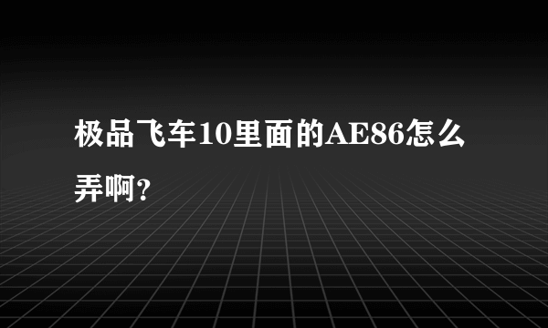 极品飞车10里面的AE86怎么弄啊？