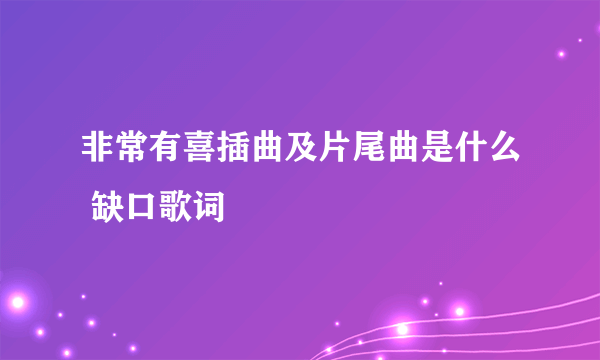 非常有喜插曲及片尾曲是什么 缺口歌词