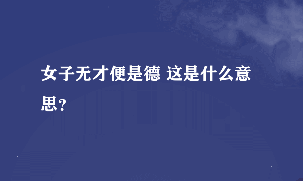 女子无才便是德 这是什么意思？