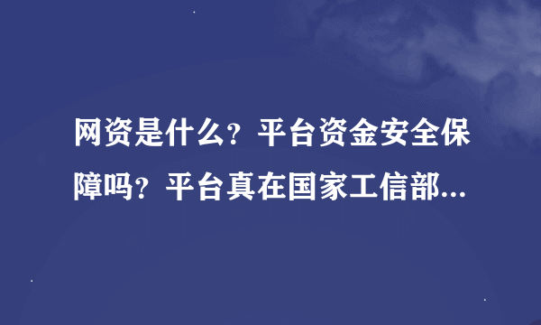 网资是什么？平台资金安全保障吗？平台真在国家工信部备了案？