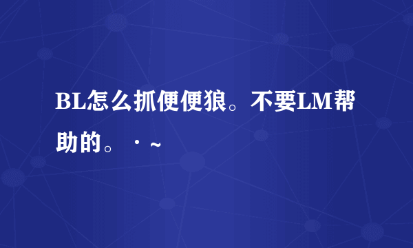 BL怎么抓便便狼。不要LM帮助的。·~