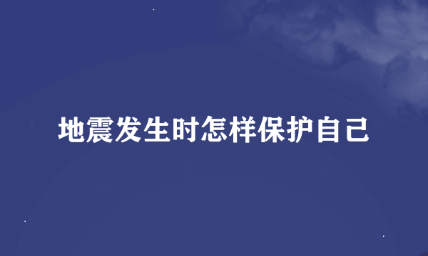 地震发生时怎样保护自己