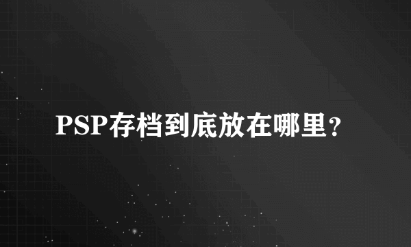 PSP存档到底放在哪里？