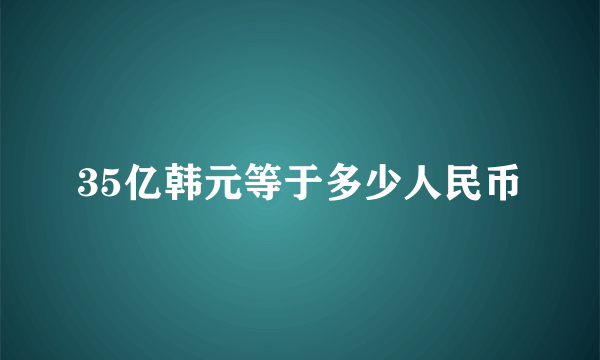 35亿韩元等于多少人民币