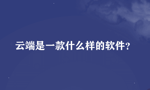 云端是一款什么样的软件？