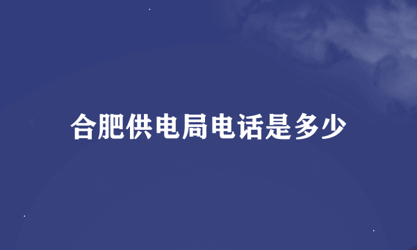 合肥供电局电话是多少