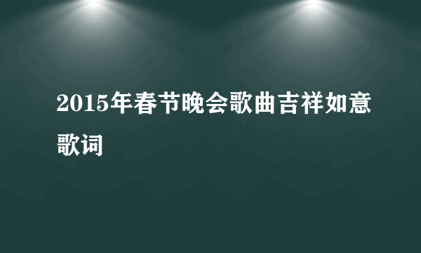 2015年春节晚会歌曲吉祥如意歌词