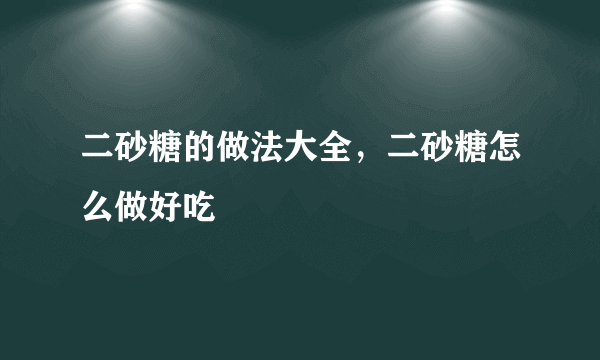 二砂糖的做法大全，二砂糖怎么做好吃