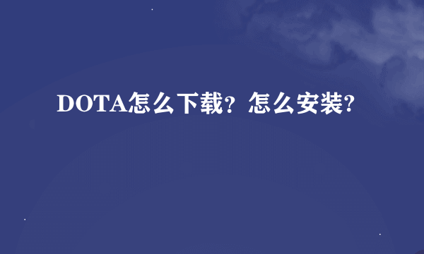 DOTA怎么下载？怎么安装?