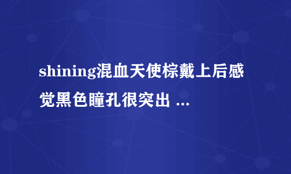 shining混血天使棕戴上后感觉黑色瞳孔很突出 眼球要掉出来的感觉 这是怎么回事啊