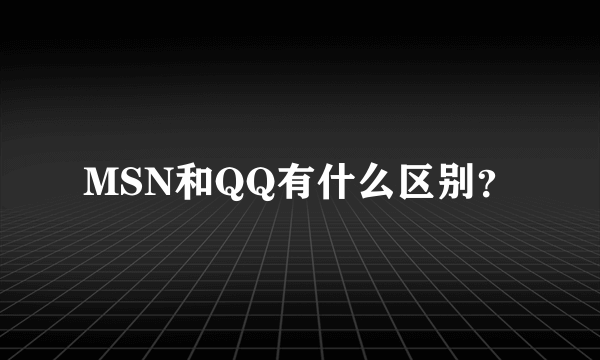 MSN和QQ有什么区别？