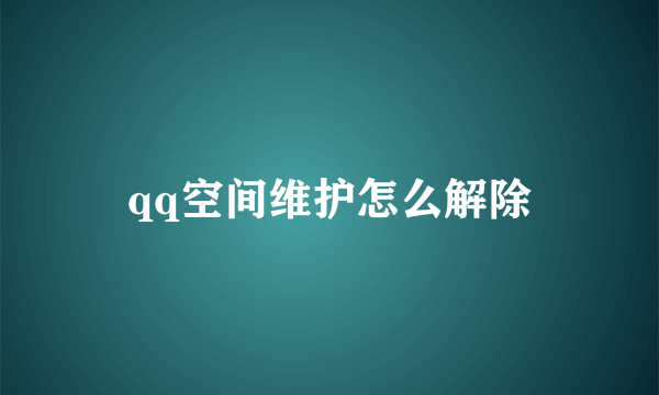 qq空间维护怎么解除