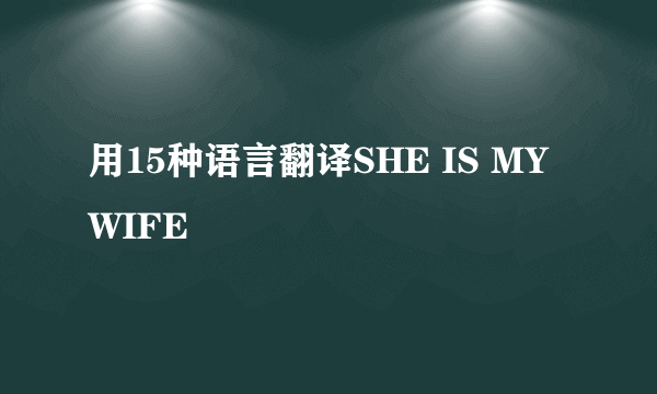 用15种语言翻译SHE IS MY WIFE