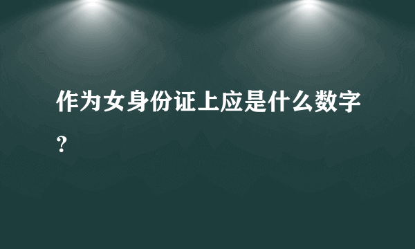 作为女身份证上应是什么数字？