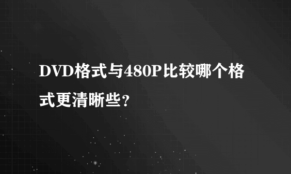 DVD格式与480P比较哪个格式更清晰些？