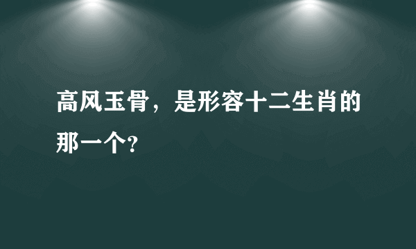 高风玉骨，是形容十二生肖的那一个？