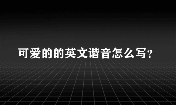 可爱的的英文谐音怎么写？