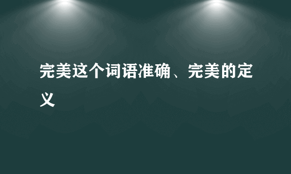 完美这个词语准确、完美的定义