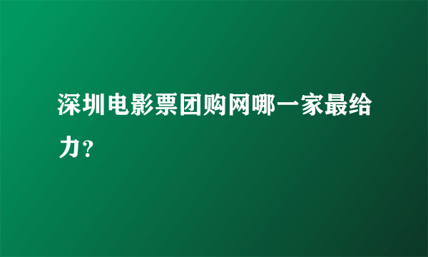 深圳电影票团购网哪一家最给力？