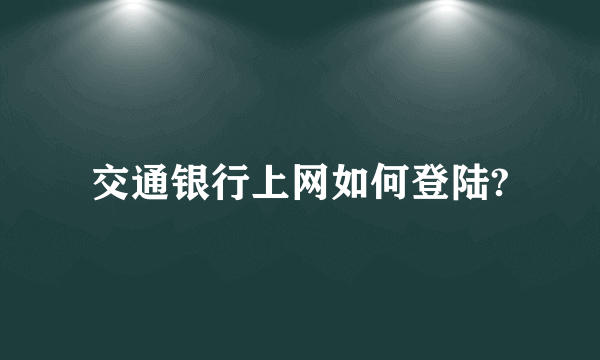 交通银行上网如何登陆?