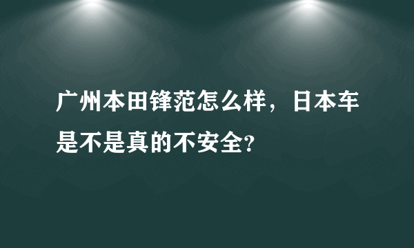 广州本田锋范怎么样，日本车是不是真的不安全？