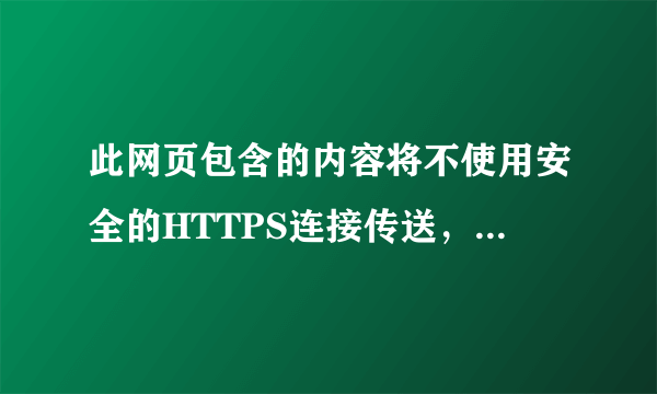 此网页包含的内容将不使用安全的HTTPS连接传送，可能危及到整个网页的安全。是怎么回事？要怎么取消？