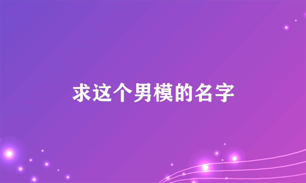 求这个男模的名字