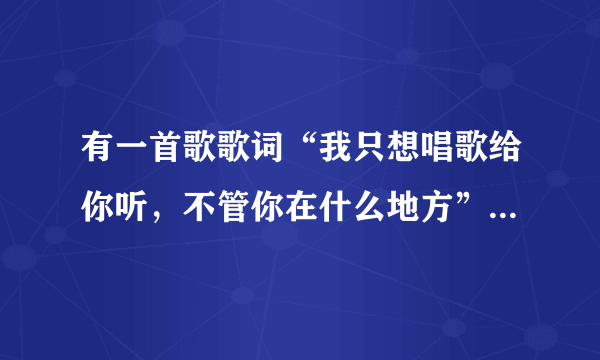 有一首歌歌词“我只想唱歌给你听，不管你在什么地方”，江苏音乐台FM89.7经常播放的