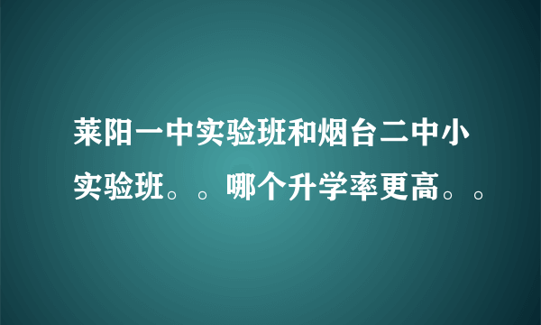 莱阳一中实验班和烟台二中小实验班。。哪个升学率更高。。