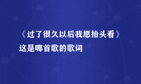 《过了很久以后我愿抬头看》这是哪首歌的歌词