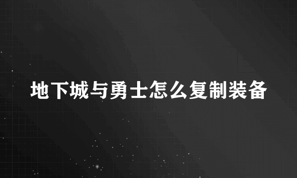 地下城与勇士怎么复制装备