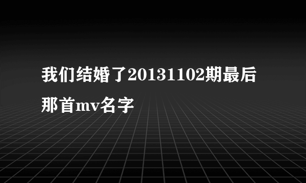 我们结婚了20131102期最后那首mv名字