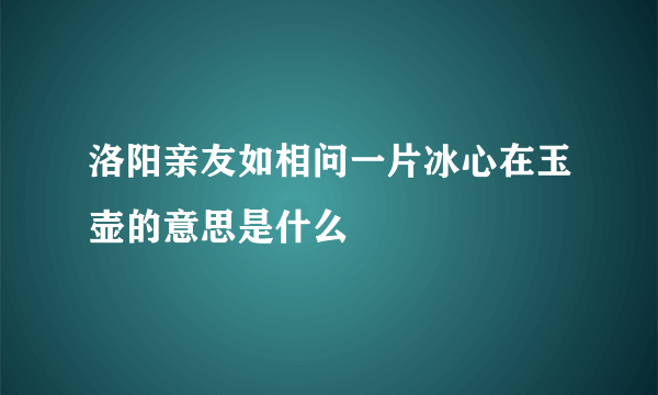 洛阳亲友如相问一片冰心在玉壶的意思是什么