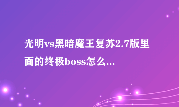 光明vs黑暗魔王复苏2.7版里面的终极boss怎么打？我用侠盗打那个阿克蒙德带了FF刀和FF甲打他一丝血都不减啊