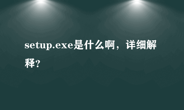 setup.exe是什么啊，详细解释？