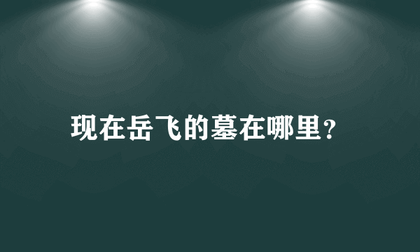 现在岳飞的墓在哪里？