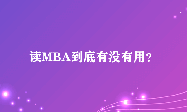 读MBA到底有没有用？