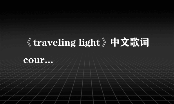 《traveling light》中文歌词courtney jaye