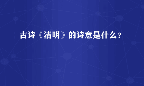 古诗《清明》的诗意是什么？