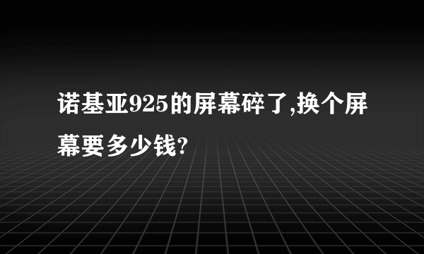 诺基亚925的屏幕碎了,换个屏幕要多少钱?