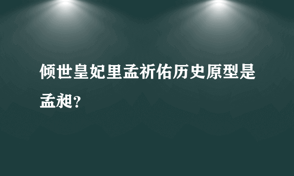 倾世皇妃里孟祈佑历史原型是孟昶？