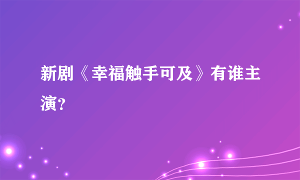 新剧《幸福触手可及》有谁主演？