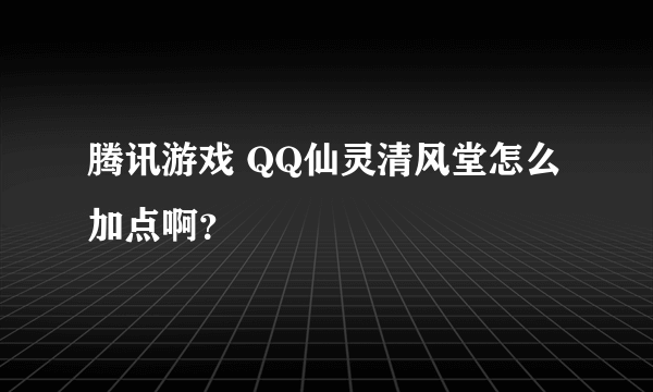 腾讯游戏 QQ仙灵清风堂怎么加点啊？