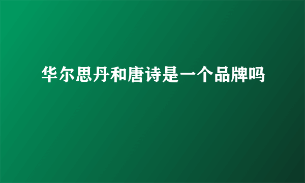 华尔思丹和唐诗是一个品牌吗