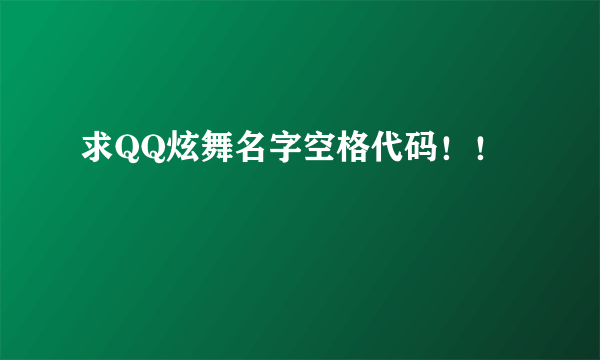 求QQ炫舞名字空格代码！！