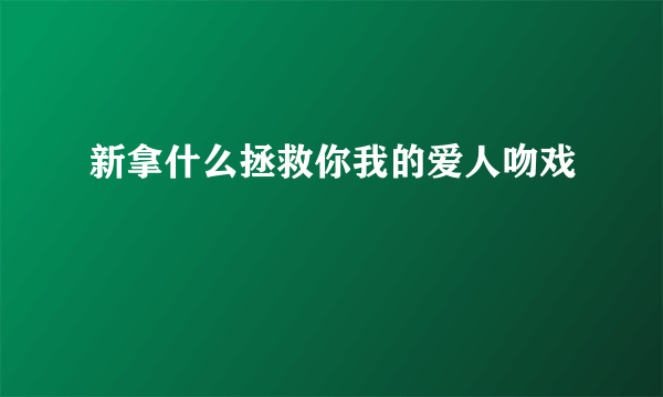 新拿什么拯救你我的爱人吻戏