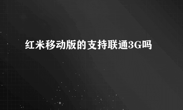 红米移动版的支持联通3G吗