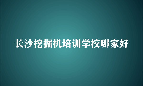 长沙挖掘机培训学校哪家好