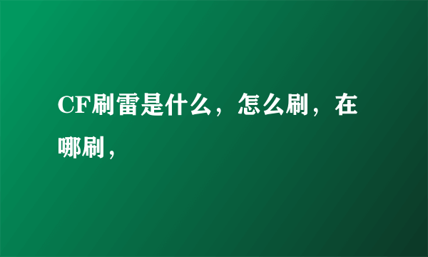 CF刷雷是什么，怎么刷，在哪刷，