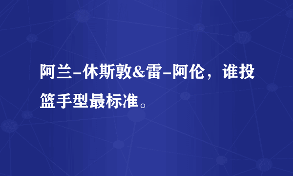 阿兰-休斯敦&雷-阿伦，谁投篮手型最标准。